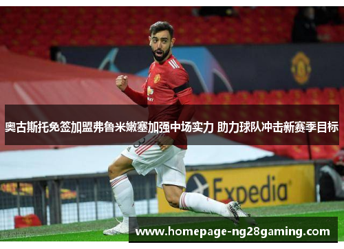 奥古斯托免签加盟弗鲁米嫩塞加强中场实力 助力球队冲击新赛季目标
