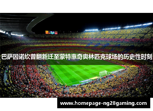 巴萨因诺坎普翻新迁至蒙特惠奇奥林匹克球场的历史性时刻