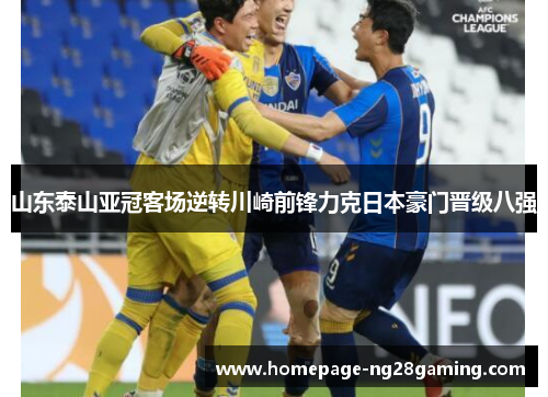 山东泰山亚冠客场逆转川崎前锋力克日本豪门晋级八强