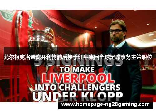 尤尔根克洛普离开利物浦后接手红牛集团全球足球事务主管职位 尤尔根克洛普离开利物浦后接手红牛集团全球足球事务主管职位
