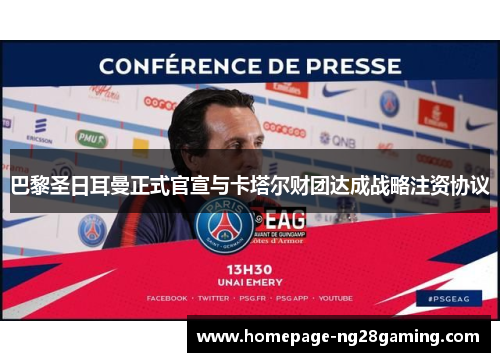 巴黎圣日耳曼正式官宣与卡塔尔财团达成战略注资协议