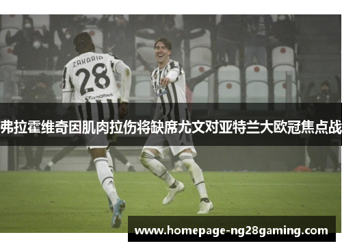 弗拉霍维奇因肌肉拉伤将缺席尤文对亚特兰大欧冠焦点战 弗拉霍维奇因肌肉拉伤将缺席尤文对亚特兰大欧冠焦点战
