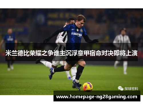 米兰德比荣耀之争谁主沉浮意甲宿命对决即将上演