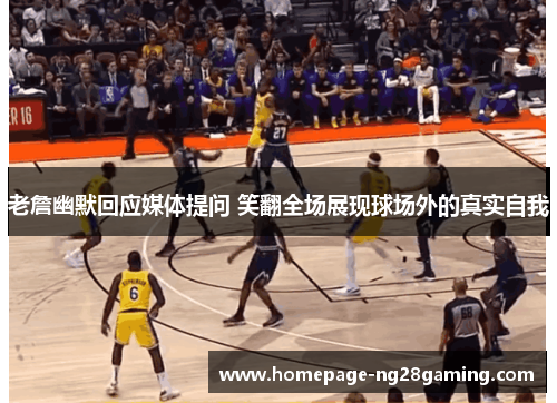 老詹幽默回应媒体提问 笑翻全场展现球场外的真实自我