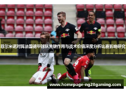 菲尔米诺对阵法国德甲球队关键作用与战术价值深度分析比赛影响研究