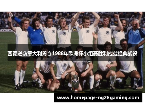 西德逆袭意大利勇夺1988年欧洲杯小组赛胜利成就经典战役