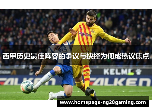 西甲历史最佳阵容的争议与抉择为何成热议焦点