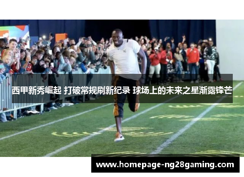 西甲新秀崛起 打破常规刷新纪录 球场上的未来之星渐露锋芒