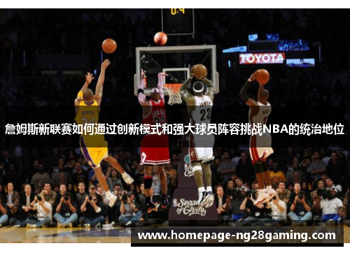 詹姆斯新联赛如何通过创新模式和强大球员阵容挑战NBA的统治地位