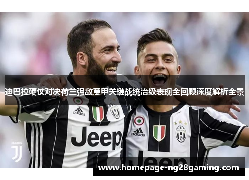 迪巴拉硬仗对决荷兰强敌意甲关键战统治级表现全回顾深度解析全景