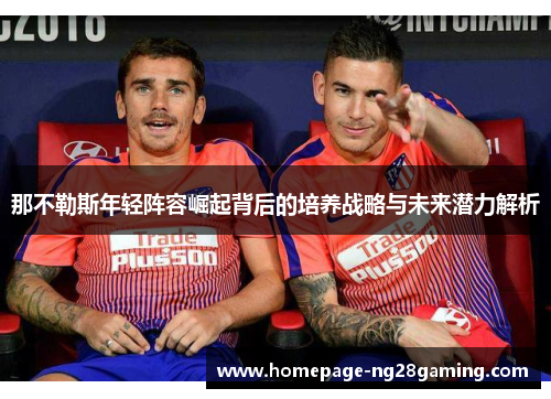 那不勒斯年轻阵容崛起背后的培养战略与未来潜力解析