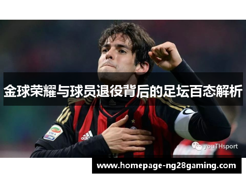 金球荣耀与球员退役背后的足坛百态解析