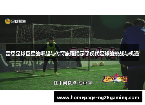 雷恩足球巨星的崛起与传奇旅程揭示了现代足球的挑战与机遇