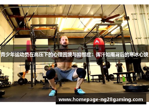 青少年运动员在高压下的心理困境与抑郁症:挥汗如雨背后的寒冰心境 青少年运动员在高压下的心理困境与抑郁症:挥汗如雨背后的寒冰心境