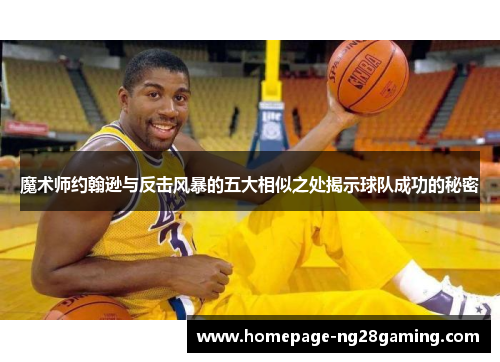 魔术师约翰逊与反击风暴的五大相似之处揭示球队成功的秘密