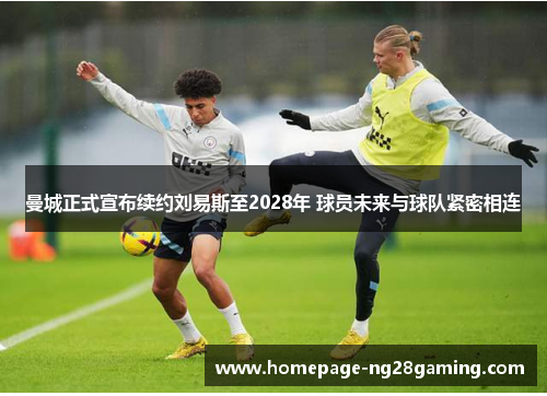 曼城正式宣布续约刘易斯至2028年 球员未来与球队紧密相连