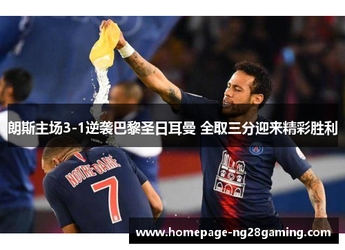 朗斯主场3-1逆袭巴黎圣日耳曼 全取三分迎来精彩胜利 朗斯主场3-1逆袭巴黎圣日耳曼 全取三分迎来精彩胜利