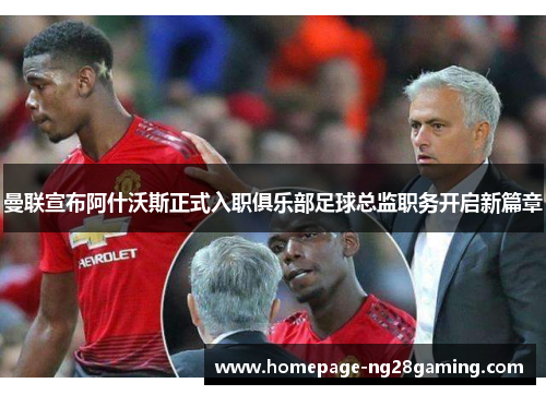 曼联宣布阿什沃斯正式入职俱乐部足球总监职务开启新篇章