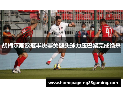 胡梅尔斯欧冠半决赛关键头球力压巴黎完成绝杀 胡梅尔斯欧冠半决赛关键头球力压巴黎完成绝杀