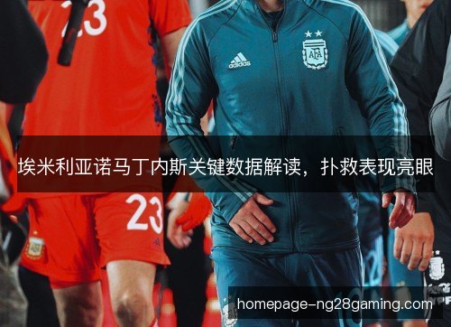 埃米利亚诺马丁内斯关键数据解读,扑救表现亮眼 埃米利亚诺马丁内斯关键数据解读,扑救表现亮眼