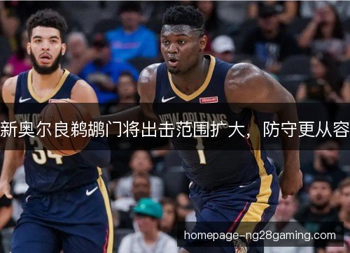 新奥尔良鹈鹕门将出击范围扩大,防守更从容 新奥尔良鹈鹕门将出击范围扩大,防守更从容